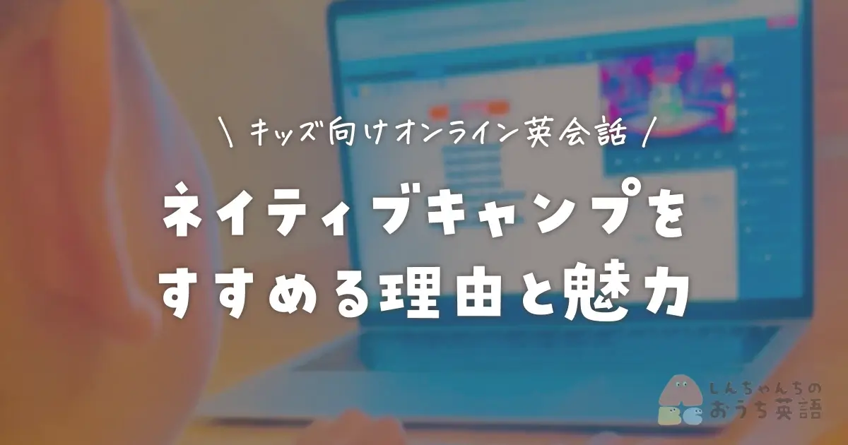 キッズ向けオンライン英会話。ネイティブキャンプをすすめる理由と魅力