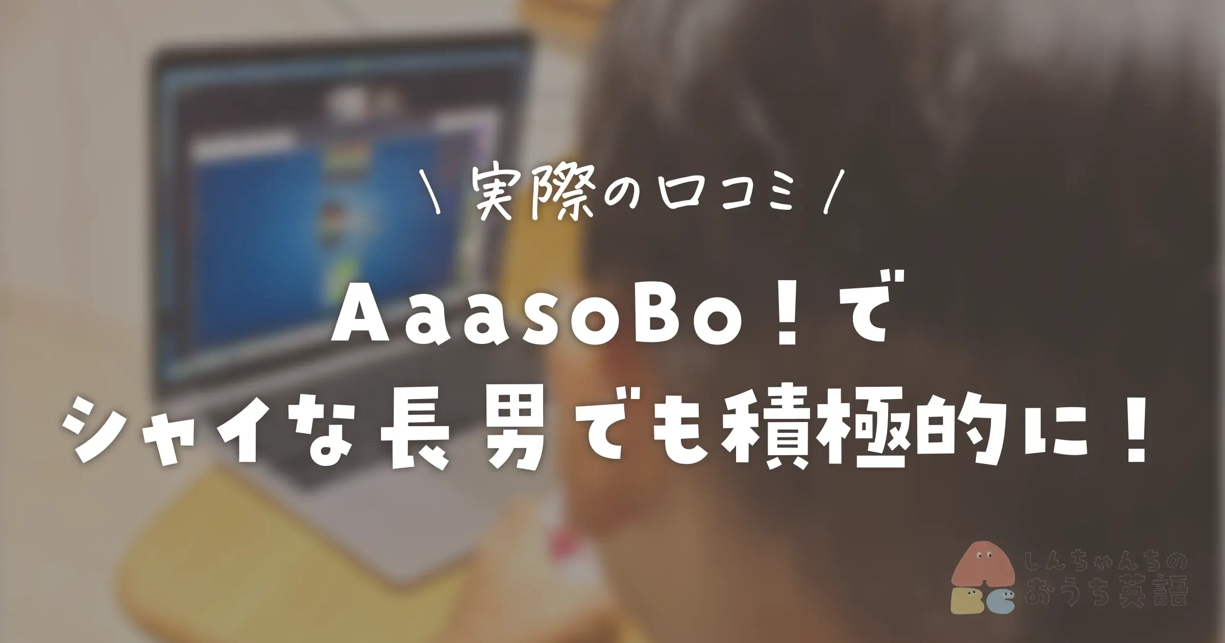 実際の口コミ！AaasoBo！で シャイな長男でも積極的に！